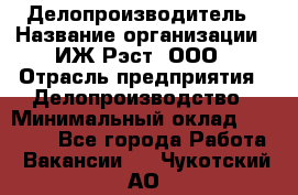 Делопроизводитель › Название организации ­ ИЖ-Рэст, ООО › Отрасль предприятия ­ Делопроизводство › Минимальный оклад ­ 15 000 - Все города Работа » Вакансии   . Чукотский АО